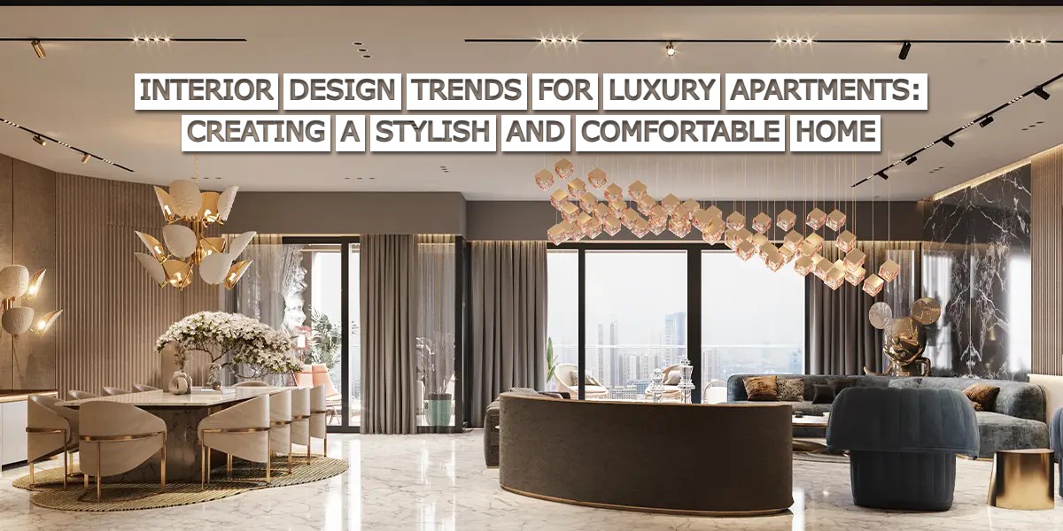 Interior Design Trends for Luxury Apartments Creating a Stylish and Comfortable Home